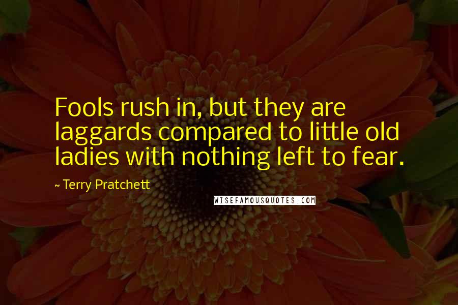 Terry Pratchett Quotes: Fools rush in, but they are laggards compared to little old ladies with nothing left to fear.