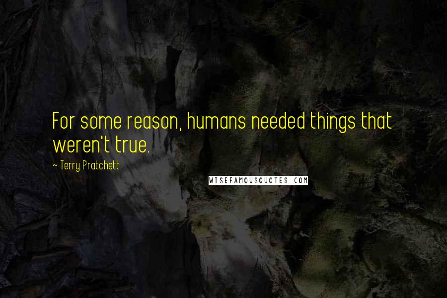 Terry Pratchett Quotes: For some reason, humans needed things that weren't true.