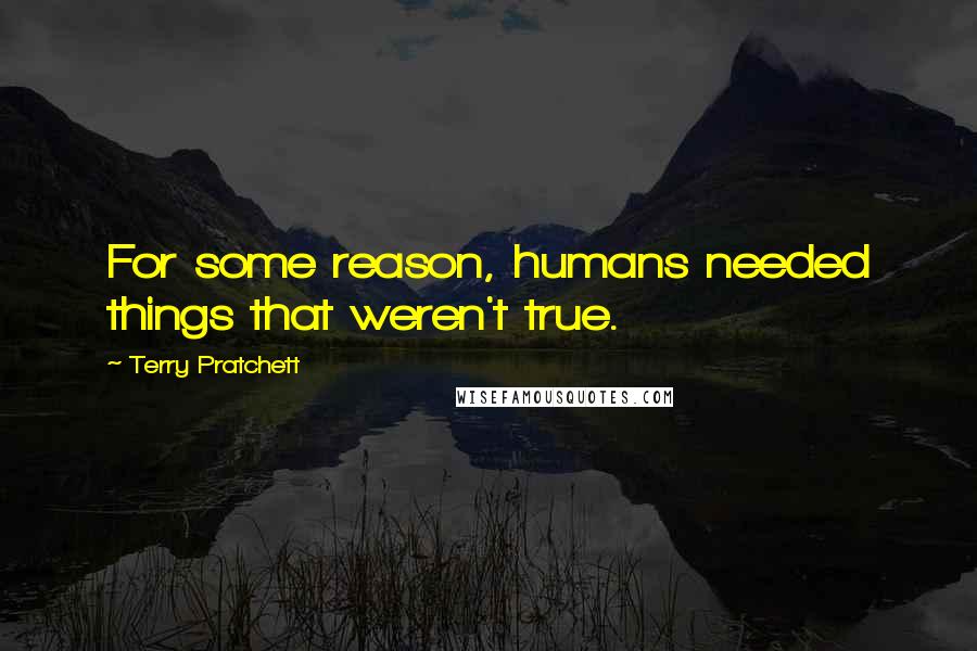 Terry Pratchett Quotes: For some reason, humans needed things that weren't true.