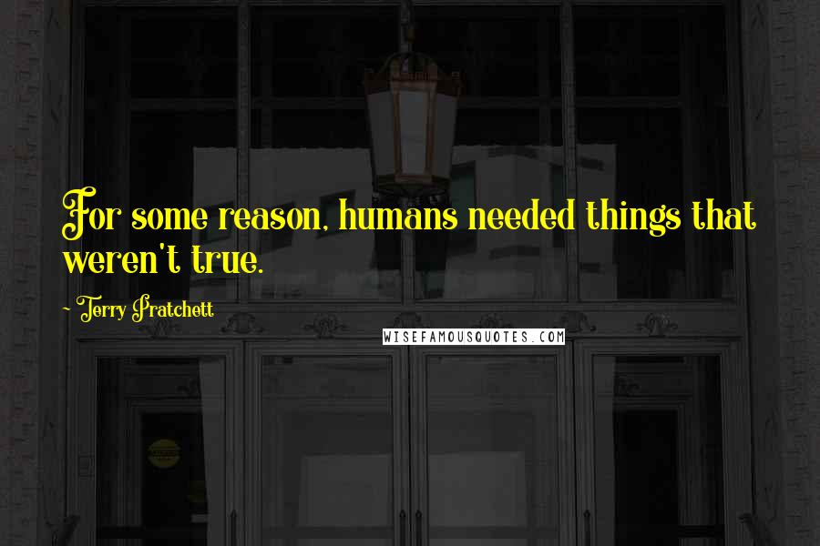 Terry Pratchett Quotes: For some reason, humans needed things that weren't true.