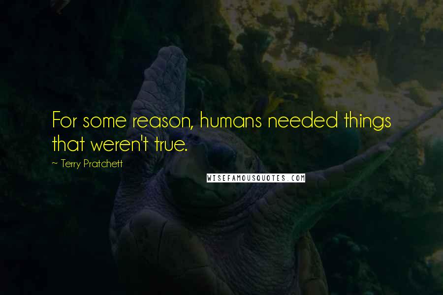 Terry Pratchett Quotes: For some reason, humans needed things that weren't true.