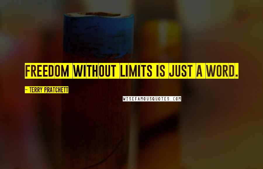 Terry Pratchett Quotes: Freedom without limits is just a word.