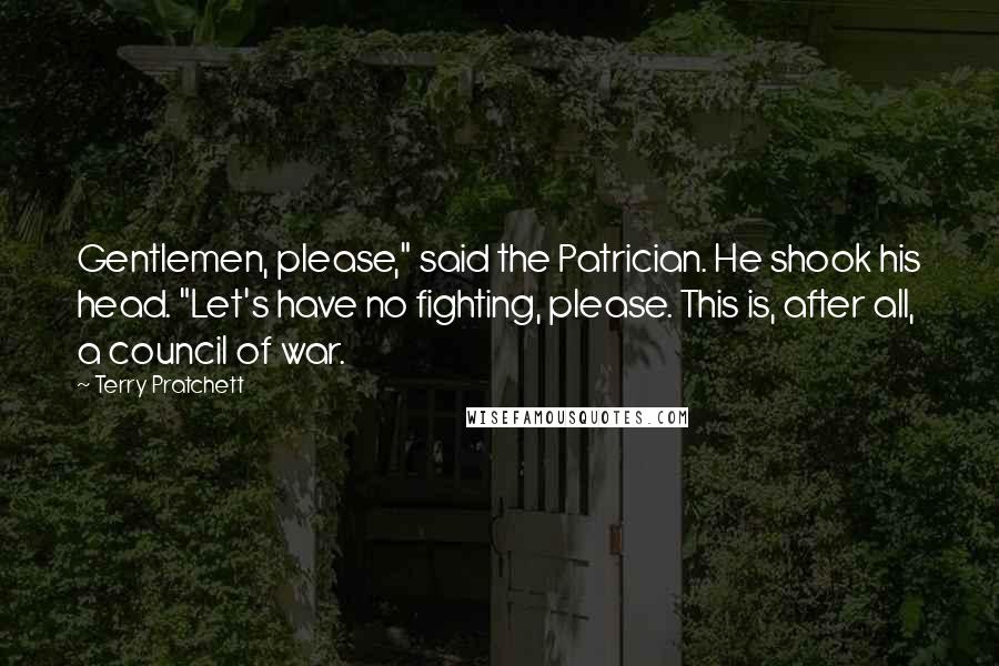 Terry Pratchett Quotes: Gentlemen, please," said the Patrician. He shook his head. "Let's have no fighting, please. This is, after all, a council of war.