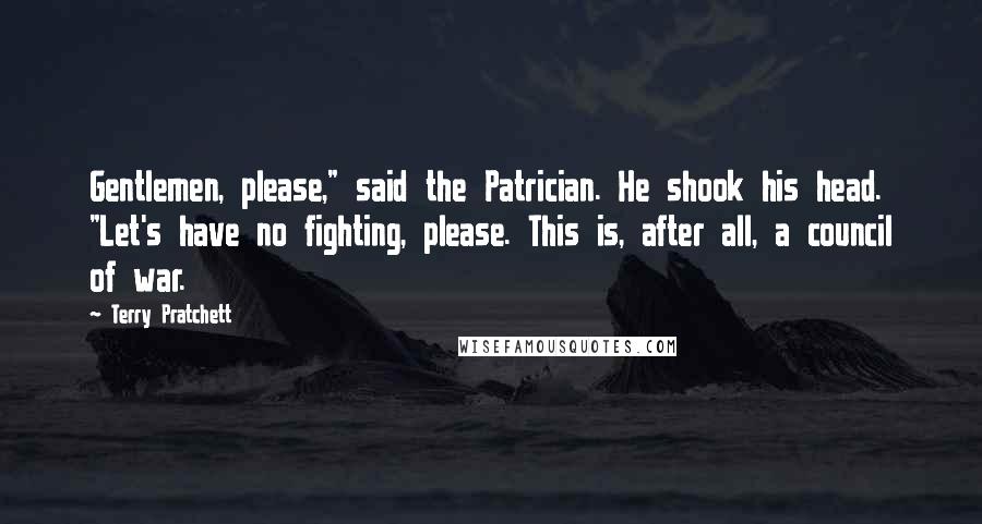 Terry Pratchett Quotes: Gentlemen, please," said the Patrician. He shook his head. "Let's have no fighting, please. This is, after all, a council of war.