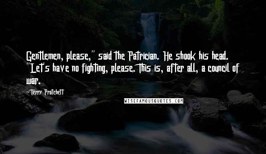 Terry Pratchett Quotes: Gentlemen, please," said the Patrician. He shook his head. "Let's have no fighting, please. This is, after all, a council of war.