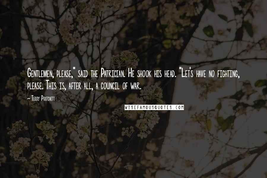 Terry Pratchett Quotes: Gentlemen, please," said the Patrician. He shook his head. "Let's have no fighting, please. This is, after all, a council of war.