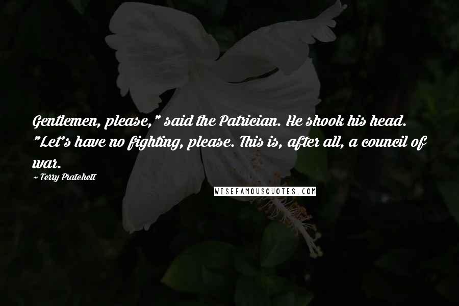 Terry Pratchett Quotes: Gentlemen, please," said the Patrician. He shook his head. "Let's have no fighting, please. This is, after all, a council of war.