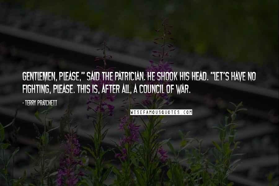 Terry Pratchett Quotes: Gentlemen, please," said the Patrician. He shook his head. "Let's have no fighting, please. This is, after all, a council of war.