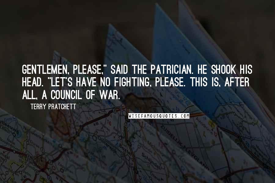 Terry Pratchett Quotes: Gentlemen, please," said the Patrician. He shook his head. "Let's have no fighting, please. This is, after all, a council of war.