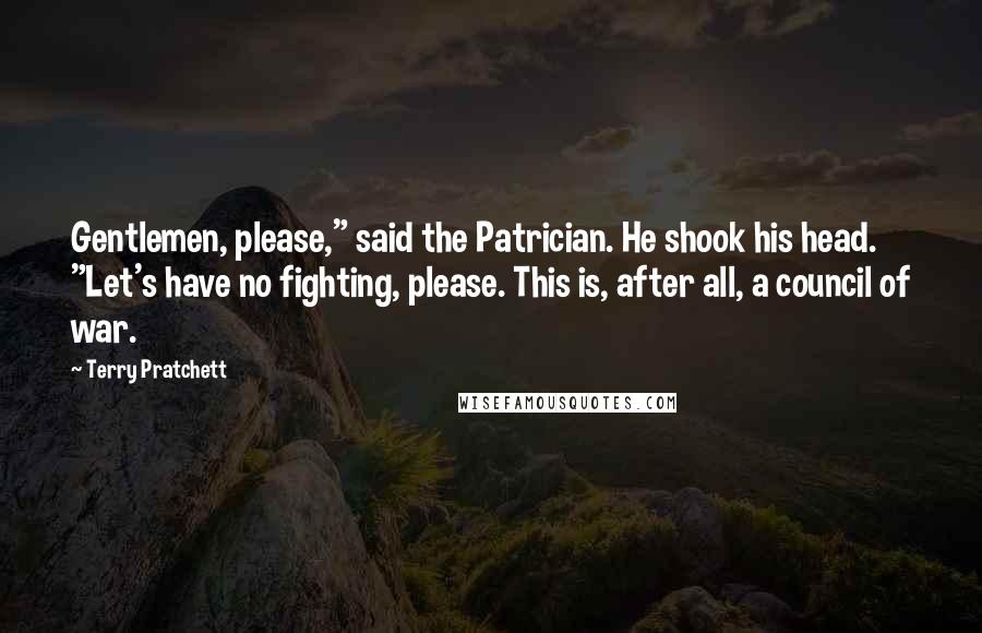 Terry Pratchett Quotes: Gentlemen, please," said the Patrician. He shook his head. "Let's have no fighting, please. This is, after all, a council of war.