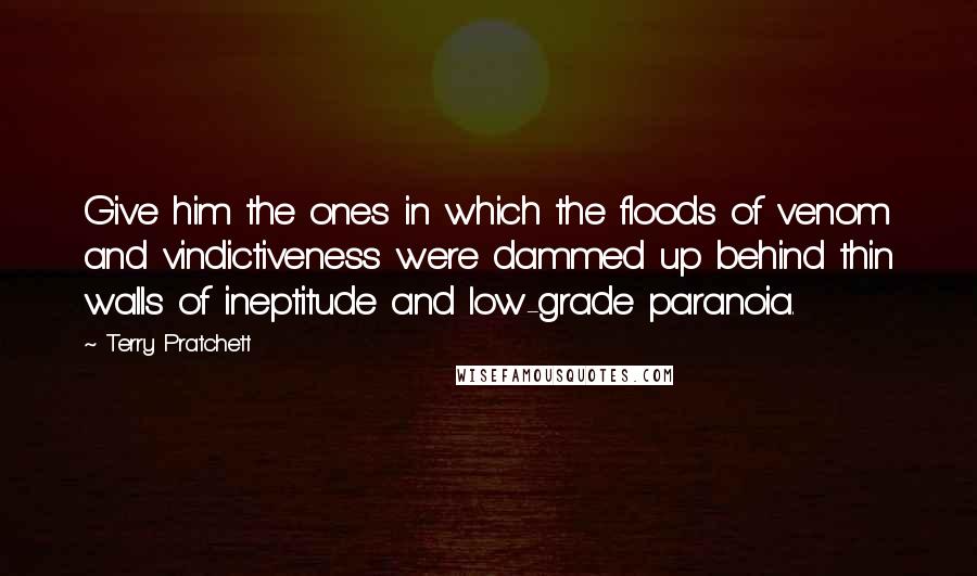 Terry Pratchett Quotes: Give him the ones in which the floods of venom and vindictiveness were dammed up behind thin walls of ineptitude and low-grade paranoia.