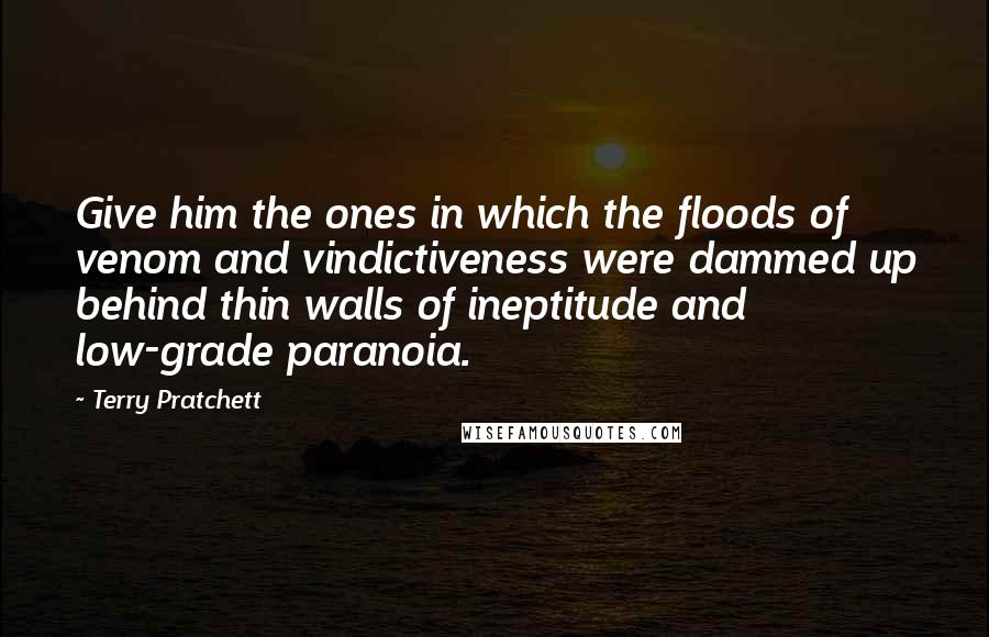 Terry Pratchett Quotes: Give him the ones in which the floods of venom and vindictiveness were dammed up behind thin walls of ineptitude and low-grade paranoia.