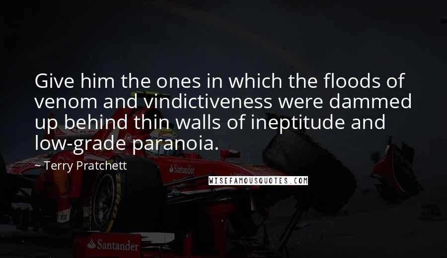 Terry Pratchett Quotes: Give him the ones in which the floods of venom and vindictiveness were dammed up behind thin walls of ineptitude and low-grade paranoia.