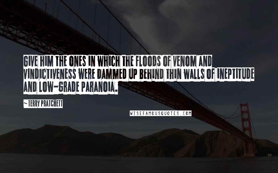 Terry Pratchett Quotes: Give him the ones in which the floods of venom and vindictiveness were dammed up behind thin walls of ineptitude and low-grade paranoia.