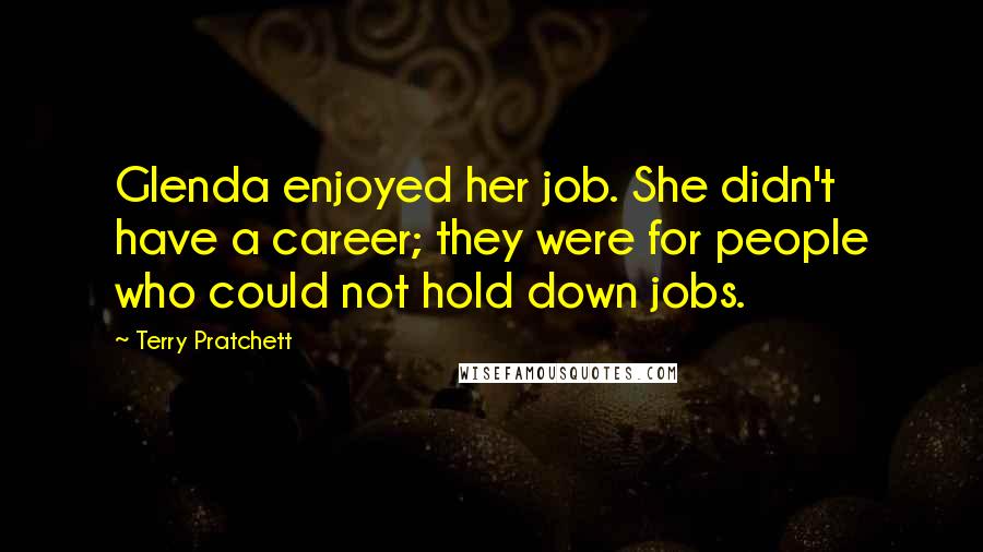 Terry Pratchett Quotes: Glenda enjoyed her job. She didn't have a career; they were for people who could not hold down jobs.