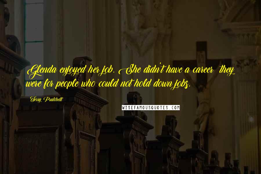 Terry Pratchett Quotes: Glenda enjoyed her job. She didn't have a career; they were for people who could not hold down jobs.