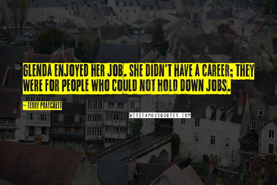 Terry Pratchett Quotes: Glenda enjoyed her job. She didn't have a career; they were for people who could not hold down jobs.