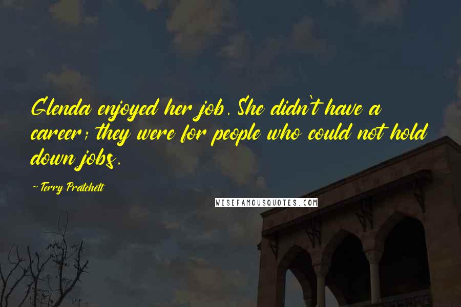 Terry Pratchett Quotes: Glenda enjoyed her job. She didn't have a career; they were for people who could not hold down jobs.
