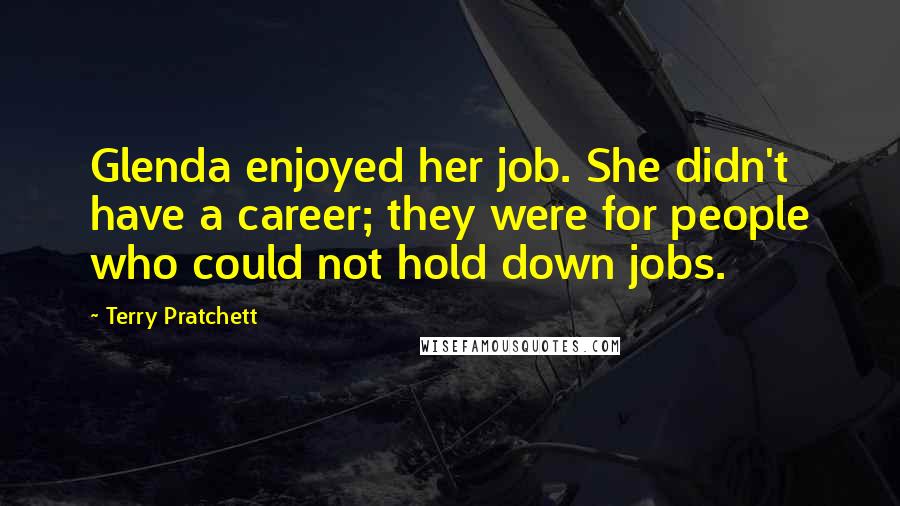 Terry Pratchett Quotes: Glenda enjoyed her job. She didn't have a career; they were for people who could not hold down jobs.