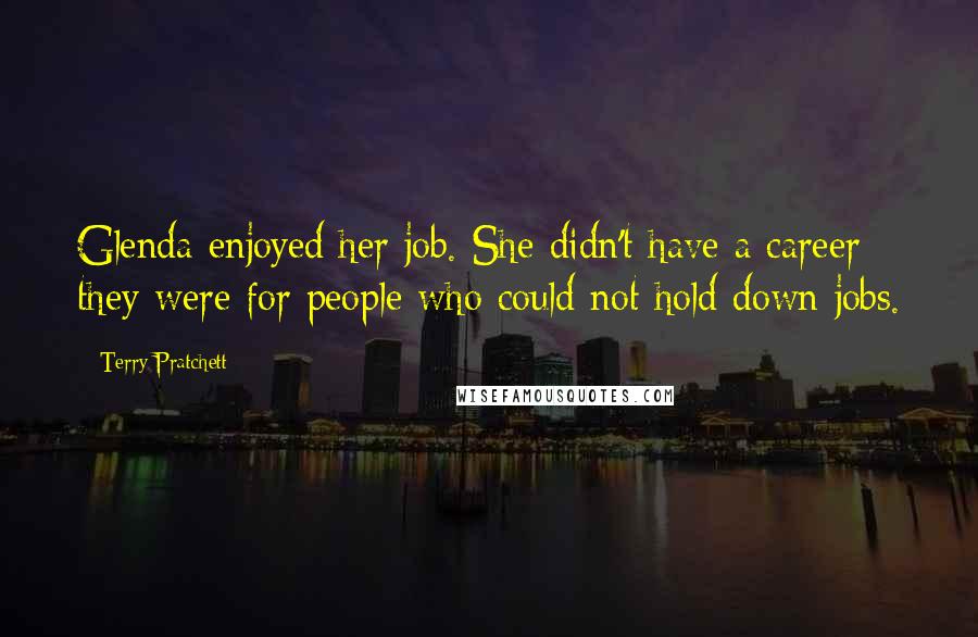 Terry Pratchett Quotes: Glenda enjoyed her job. She didn't have a career; they were for people who could not hold down jobs.