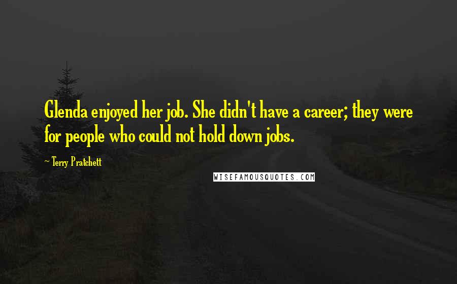 Terry Pratchett Quotes: Glenda enjoyed her job. She didn't have a career; they were for people who could not hold down jobs.