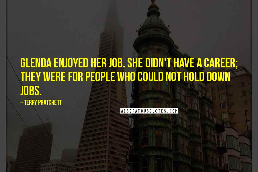 Terry Pratchett Quotes: Glenda enjoyed her job. She didn't have a career; they were for people who could not hold down jobs.