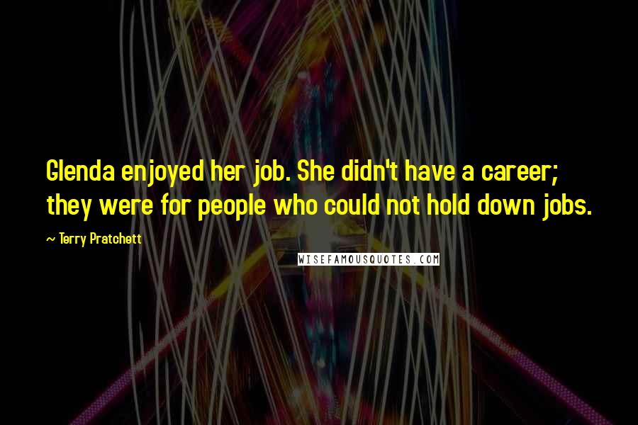 Terry Pratchett Quotes: Glenda enjoyed her job. She didn't have a career; they were for people who could not hold down jobs.