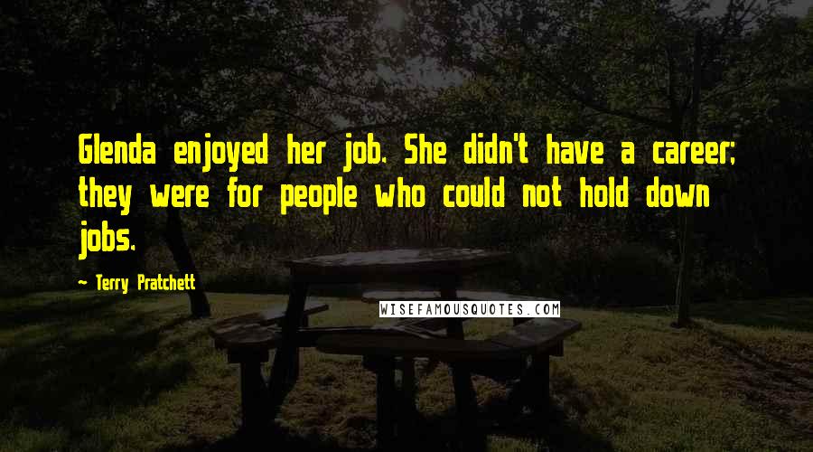 Terry Pratchett Quotes: Glenda enjoyed her job. She didn't have a career; they were for people who could not hold down jobs.