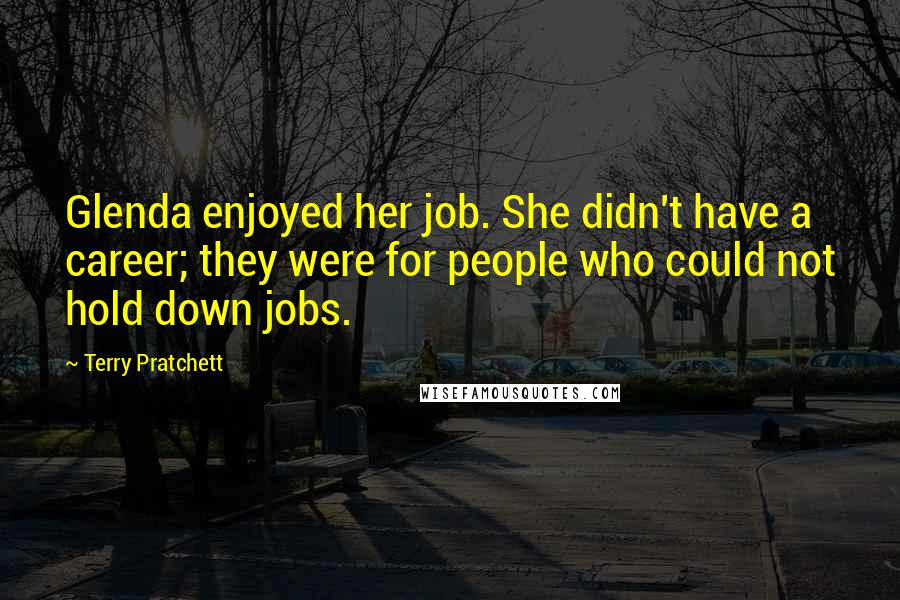 Terry Pratchett Quotes: Glenda enjoyed her job. She didn't have a career; they were for people who could not hold down jobs.