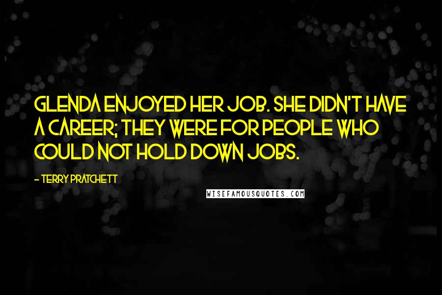 Terry Pratchett Quotes: Glenda enjoyed her job. She didn't have a career; they were for people who could not hold down jobs.