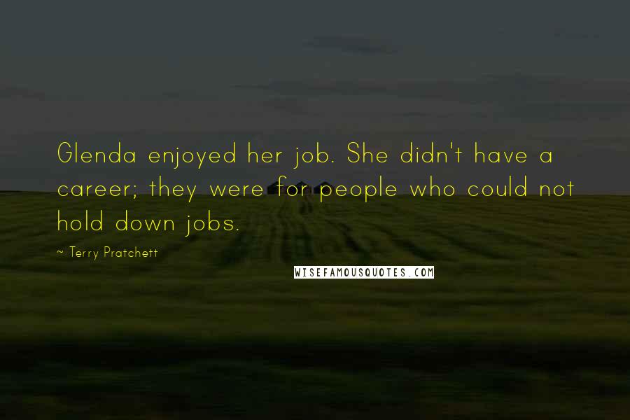 Terry Pratchett Quotes: Glenda enjoyed her job. She didn't have a career; they were for people who could not hold down jobs.