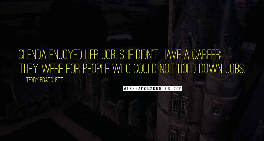 Terry Pratchett Quotes: Glenda enjoyed her job. She didn't have a career; they were for people who could not hold down jobs.
