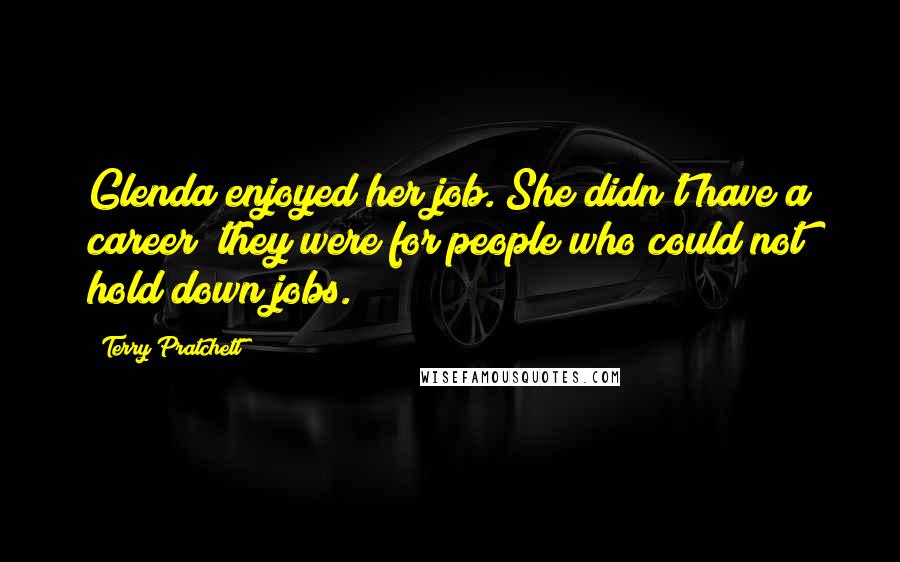 Terry Pratchett Quotes: Glenda enjoyed her job. She didn't have a career; they were for people who could not hold down jobs.