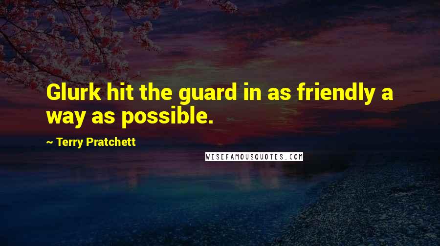 Terry Pratchett Quotes: Glurk hit the guard in as friendly a way as possible.