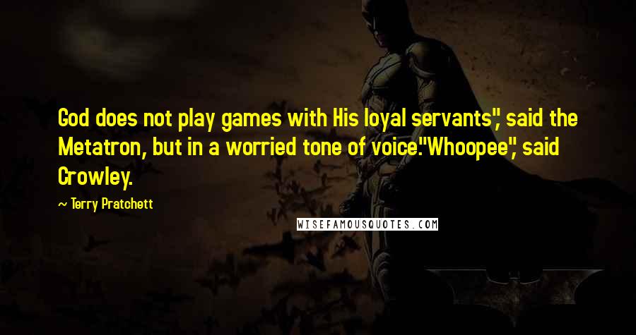 Terry Pratchett Quotes: God does not play games with His loyal servants", said the Metatron, but in a worried tone of voice."Whoopee", said Crowley.