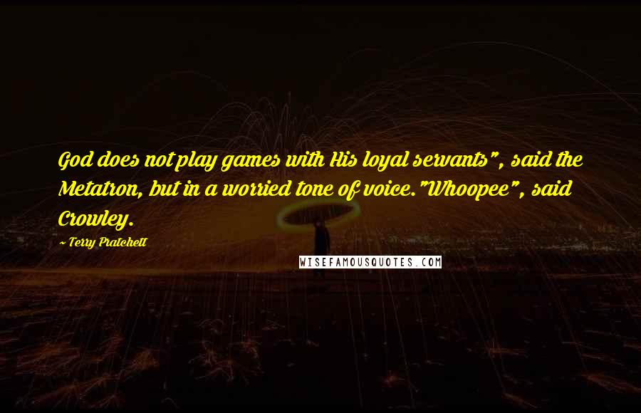 Terry Pratchett Quotes: God does not play games with His loyal servants", said the Metatron, but in a worried tone of voice."Whoopee", said Crowley.