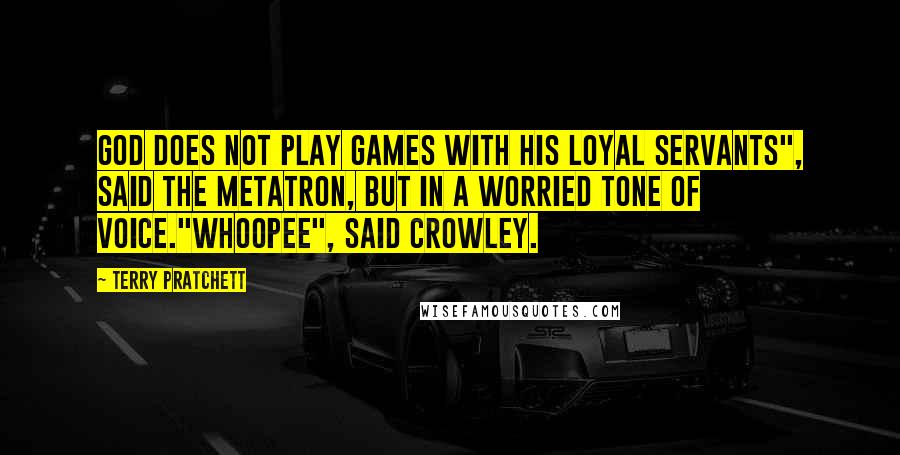 Terry Pratchett Quotes: God does not play games with His loyal servants", said the Metatron, but in a worried tone of voice."Whoopee", said Crowley.