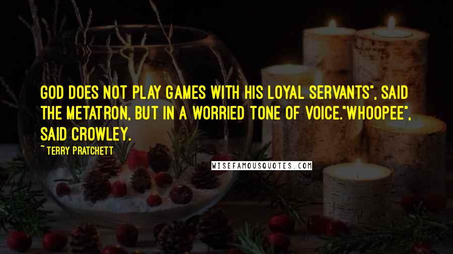 Terry Pratchett Quotes: God does not play games with His loyal servants", said the Metatron, but in a worried tone of voice."Whoopee", said Crowley.