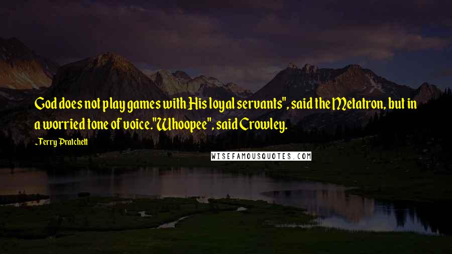 Terry Pratchett Quotes: God does not play games with His loyal servants", said the Metatron, but in a worried tone of voice."Whoopee", said Crowley.