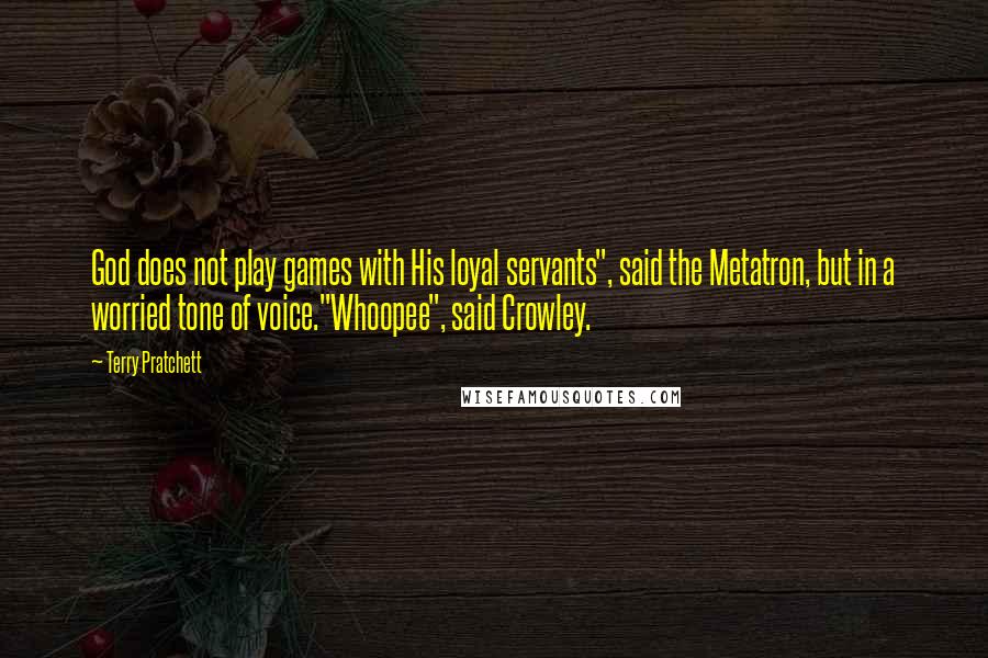 Terry Pratchett Quotes: God does not play games with His loyal servants", said the Metatron, but in a worried tone of voice."Whoopee", said Crowley.