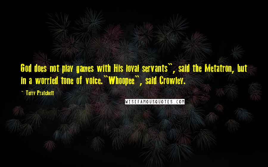 Terry Pratchett Quotes: God does not play games with His loyal servants", said the Metatron, but in a worried tone of voice."Whoopee", said Crowley.