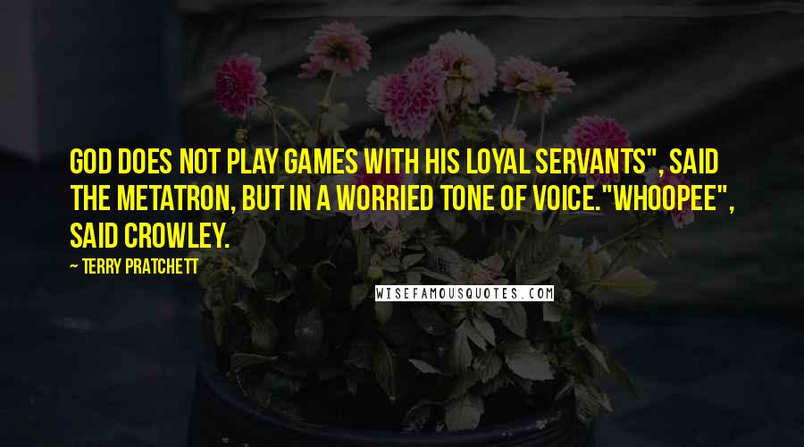 Terry Pratchett Quotes: God does not play games with His loyal servants", said the Metatron, but in a worried tone of voice."Whoopee", said Crowley.