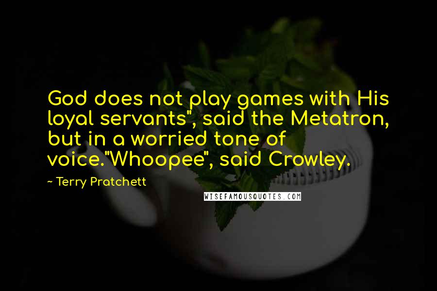 Terry Pratchett Quotes: God does not play games with His loyal servants", said the Metatron, but in a worried tone of voice."Whoopee", said Crowley.