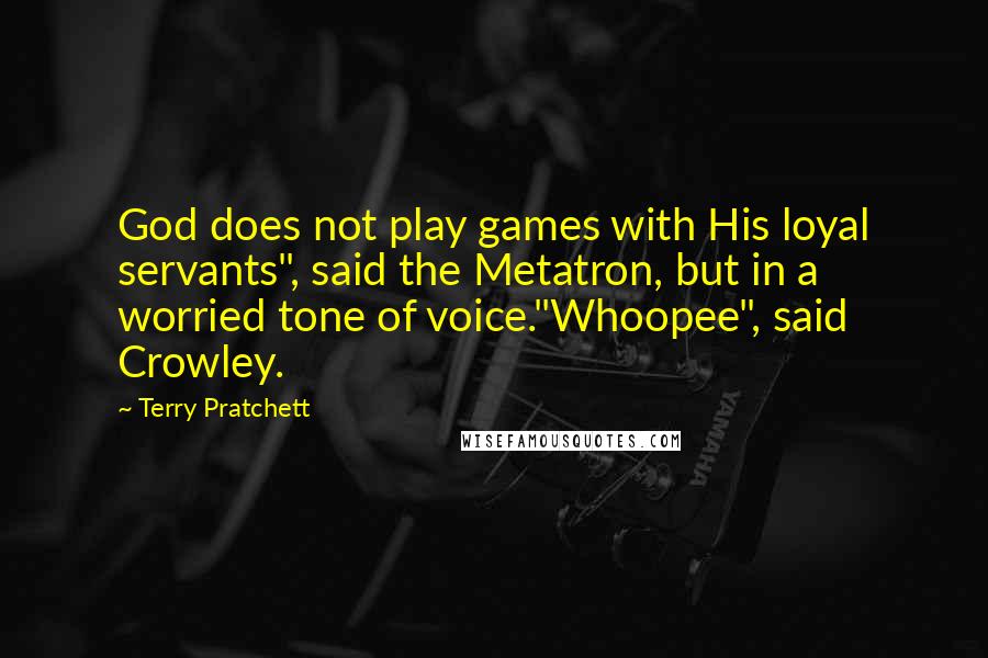 Terry Pratchett Quotes: God does not play games with His loyal servants", said the Metatron, but in a worried tone of voice."Whoopee", said Crowley.