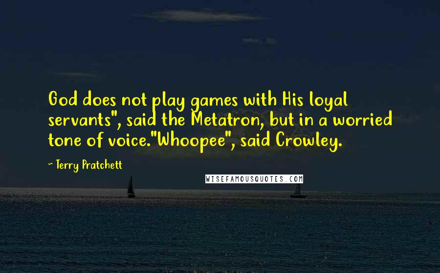 Terry Pratchett Quotes: God does not play games with His loyal servants", said the Metatron, but in a worried tone of voice."Whoopee", said Crowley.