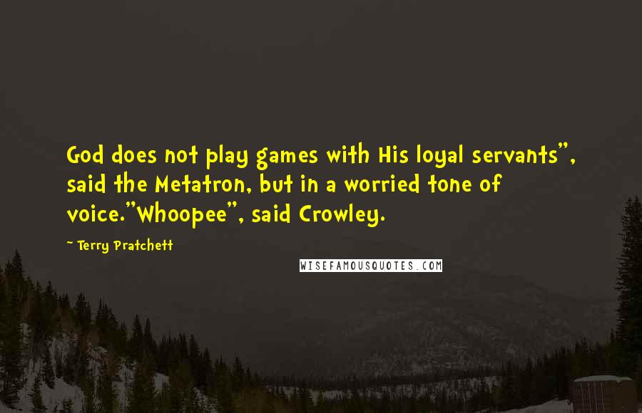 Terry Pratchett Quotes: God does not play games with His loyal servants", said the Metatron, but in a worried tone of voice."Whoopee", said Crowley.