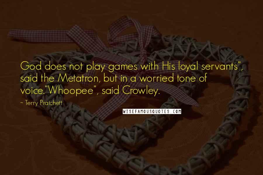 Terry Pratchett Quotes: God does not play games with His loyal servants", said the Metatron, but in a worried tone of voice."Whoopee", said Crowley.