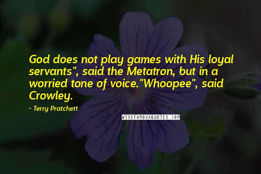 Terry Pratchett Quotes: God does not play games with His loyal servants", said the Metatron, but in a worried tone of voice."Whoopee", said Crowley.