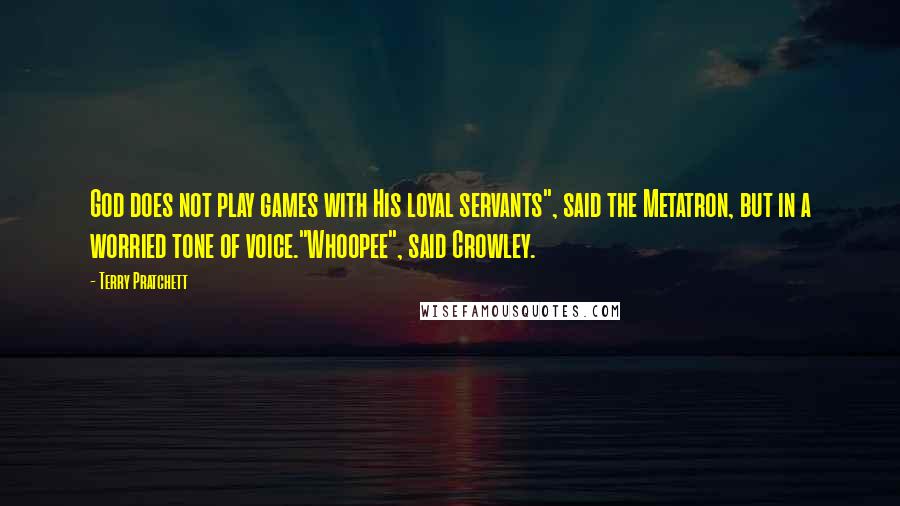 Terry Pratchett Quotes: God does not play games with His loyal servants", said the Metatron, but in a worried tone of voice."Whoopee", said Crowley.