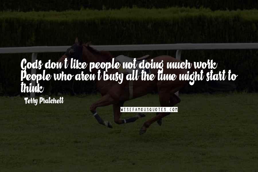 Terry Pratchett Quotes: Gods don't like people not doing much work. People who aren't busy all the time might start to think.